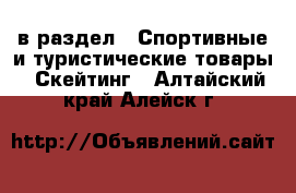  в раздел : Спортивные и туристические товары » Скейтинг . Алтайский край,Алейск г.